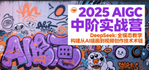 2025AIGC中阶实战营:DeepSeek全模态教学,构建从AI绘画到视频创作的技术链-KJ分享