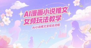AI漫画小说推文女频玩法教学,AI小说推文变现全流程-KJ分享