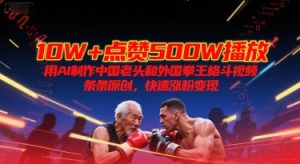 10W+点赞500W播放,用AI制作中国老头和外国拳王格斗视频,条条原创,快速涨粉变现-KJ分享