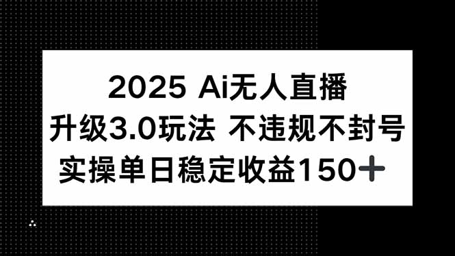 2025 AI无人直播升级3.0玩法，不违规 不封号，单日稳定收益150+-KJ分享
