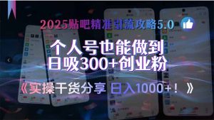 2025贴吧精准引流攻略5.0，实操干货分享，个人号也能做到日吸300+创业…-KJ分享