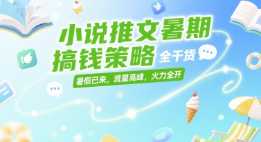 小说推文暑期搞钱策略，全干货，暑假已来，流量高峰，火力全开-KJ分享