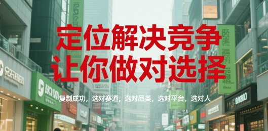 定位解决竞争，让你做对选择，复制成功，选对赛道，选对品类，选对平台，选对人-KJ分享