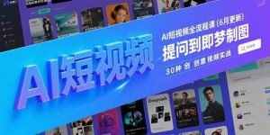 AI短视频全流程课(6月更新)，Deepseek提问到即梦制图，30种创意视频实战-KJ分享