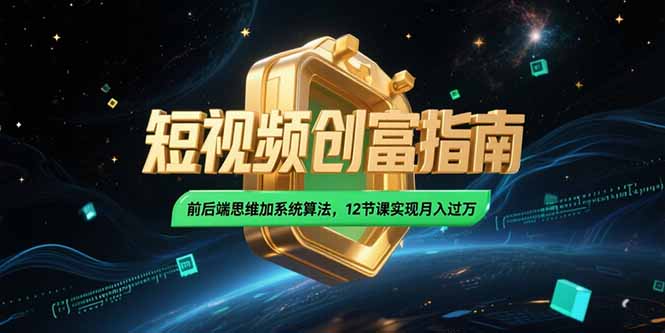 2025短视频创富指南，前后端思维加系统算法，12节课实现月入过万-KJ分享