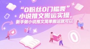0 粉丝0门槛小说推文搬运实操，新手做小说推文简单搬运就可以-KJ分享