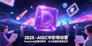 2025-AIGC中阶特训营，DeepSeek全模态教学，从AI绘画到视频创作-KJ分享