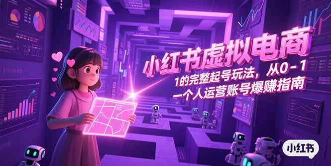 小红书虚拟电商，从0-1的完整起号玩法，一个人运营账号爆赚指南-KJ分享