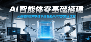 AI智能体零基础搭建实操课,从创建到应用快速掌握智能体开发全流程!-KJ分享
