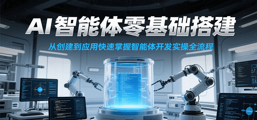 AI智能体零基础搭建实操课，从创建到应用快速掌握智能体开发全流程！-KJ分享