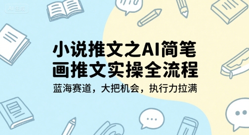 小说推文之AI简笔画推文实操全流程,蓝海赛道,大把机会,执行力拉满-KJ分享