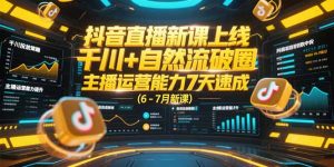 抖音直播新课上线,千川+自然流破圈,主播运营能力7天速成 (6-7月新课)-KJ分享