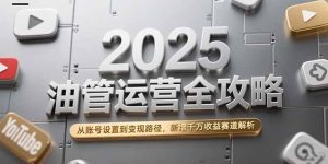 2025油管运营全攻略,从账号设置到变现路径,新增千万收益赛道解析-KJ分享