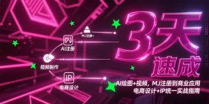 3天速成AI绘图+视频,MJ注册到商业应用,电商设计+IP统一实战指南-KJ分享