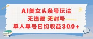 AI美女头条号玩法无违规无封号单人单号日均收益3张-KJ分享