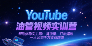 YouTube油管视频实训营,帮助你稳入局、搞流量、打爆款,一人公司千万收益赛道-KJ分享