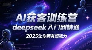 AI获客训练营，deepseek入门到精通，2025让你拥有超能力-KJ分享