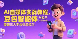 AI自媒体实战教程,豆包智能体与扣子工作流应用,覆盖三大平台引流技巧-KJ分享