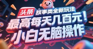 头条故事类全新玩法，最高每天几张，小白无脑操作-KJ分享