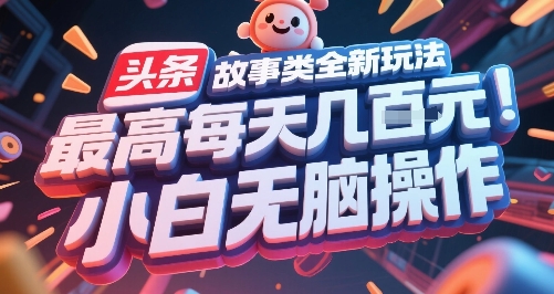 头条故事类全新玩法，最高每天几张，小白无脑操作-KJ分享