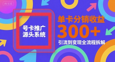 号卡推广源头系统，单卡分销收益3张+，引流到变现全流程拆解-KJ分享