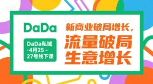 DaDa私域·4月25-27号线下课，新商业破局增长，流量破局，生意增长-KJ分享