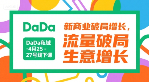 DaDa私域·4月25-27号线下课，新商业破局增长，流量破局，生意增长-KJ分享