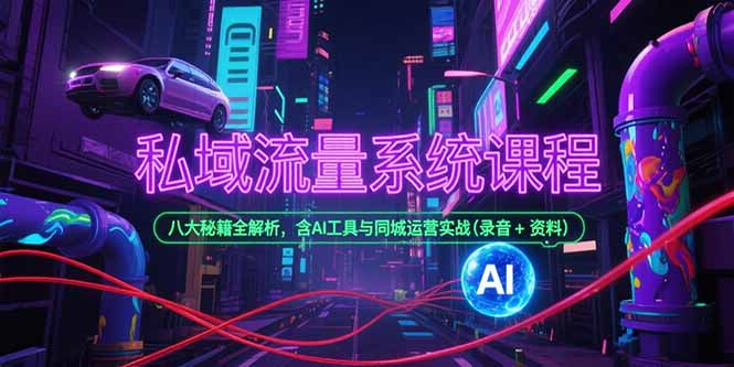 私域流量系统课程，八大秘籍全解析，含AI工具与同城运营实战(录音+资料)-KJ分享
