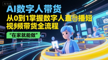 AI数字人带货，从0到1掌握数字人直播短视频带货全流程，在家就能做-KJ分享