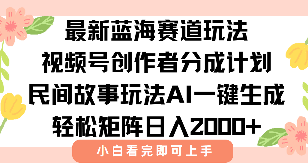 最新视频号创作者分成民间故事玩法，AI一键生成爆款视频，轻松日入2000+-KJ分享