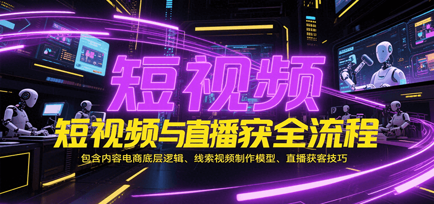 短视频与直播获客全流程，包含内容电商底层逻辑、线索视频制作模型、直播获客技巧-KJ分享