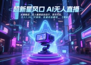 超新星风口无人直播，长期稳定，无人看顾自动运行，菜鸟可玩，日入1.3k，可复制，批量收益翻倍-KJ分享