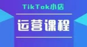 TikTok小店运营实操课,TK小店运营实操+疑难答疑-KJ分享