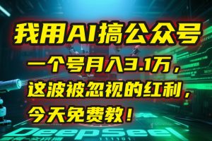我用AI搞公众号，一个号月入3.1万，这波被忽视的红利，今天免费教！-KJ分享