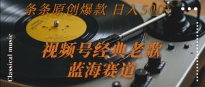 视频号经典老歌，蓝海赛道，日入5张+ 条条原创爆款-KJ分享