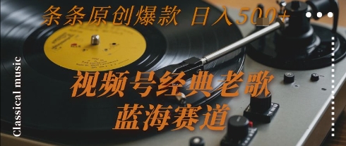 视频号经典老歌，蓝海赛道，日入5张+ 条条原创爆款-KJ分享