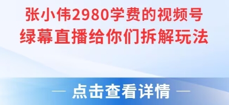 张小伟2980付费额视频号绿幕直播给你们拆解玩法-KJ分享
