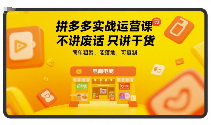 拼多多实战运营课，不讲废话只讲干货，简单粗暴，能落地，可复制-KJ分享