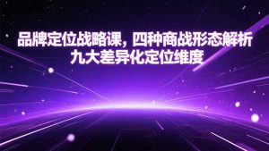 品牌定位战略课，四种商战形态解析，九大差异化定位维度-KJ分享