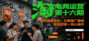 淘宝电商运营第十六期,自然搜索优化,付费推广策略,底层逻辑+核心操作-KJ分享
