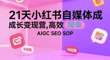21天小红书自媒体成长变现营，高效 简单 AIGC SEO SOP-KJ分享