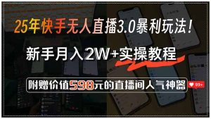 25年快手无人直播3.0暴利玩法！，新手月入2W+实操教程，附赠价值598元…-KJ分享