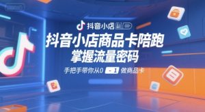 抖音小店商品卡陪跑，掌握流量密码，手把手带你从0-1做商品卡-KJ分享