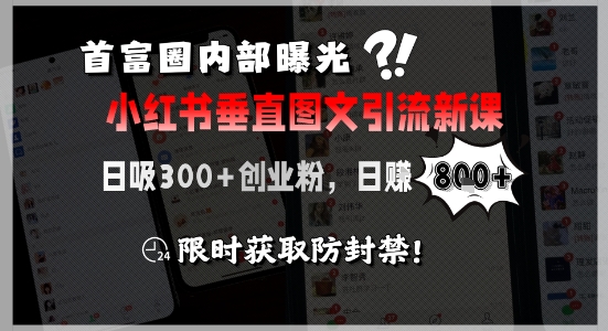 首富圈内部曝光小红书垂直图文引流新课,日吸300+创业粉,日入8张+,限时获取防封禁-KJ分享