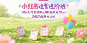 小红书运营进阶班：30w粉博主带你从0粉起号到10w+变现的完整方法论-KJ分享