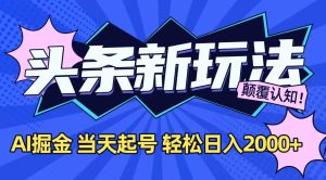 今日头条最新掘金玩法，AI辅助，当天起号，第二天见收益，轻松日入2000+-KJ分享