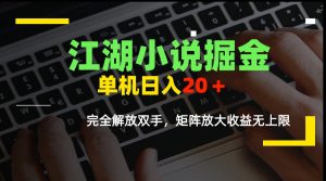 江湖小说掘金,单机日入20+,完全解放双手,矩阵放大收益无上限-KJ分享