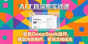 2025AI工具深度实战课,豆包DeepSeek操作,爆款内容制作,职场文档优化-KJ分享