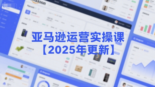亚马逊运营实操课【2025年更新】主要内容包括亚马逊选品策略解析,选品重点方法、新品口诀必学等-KJ分享