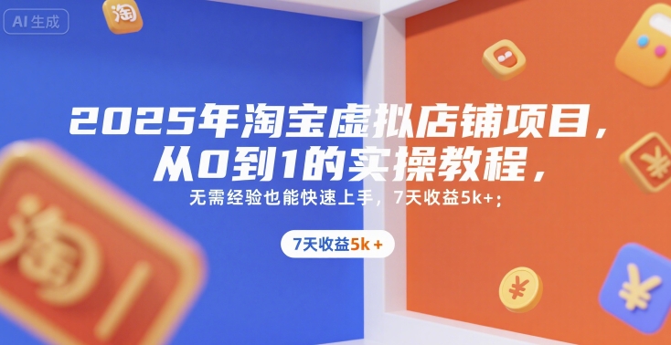 2025年淘宝虚拟店铺项目，从0到1的实操教程，​​无需经验也能快速上手，7天收益5k+-KJ分享